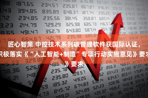 匠心智策 中控技术系列碳管理软件获国际认证，积极落实《“人工智能+制造”专项行动实施意见》要求